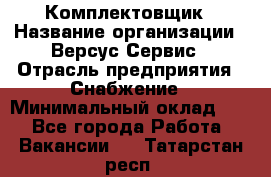 Комплектовщик › Название организации ­ Версус Сервис › Отрасль предприятия ­ Снабжение › Минимальный оклад ­ 1 - Все города Работа » Вакансии   . Татарстан респ.